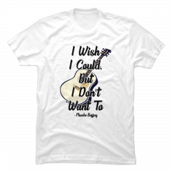 i wish i could but i don't want to shirt
